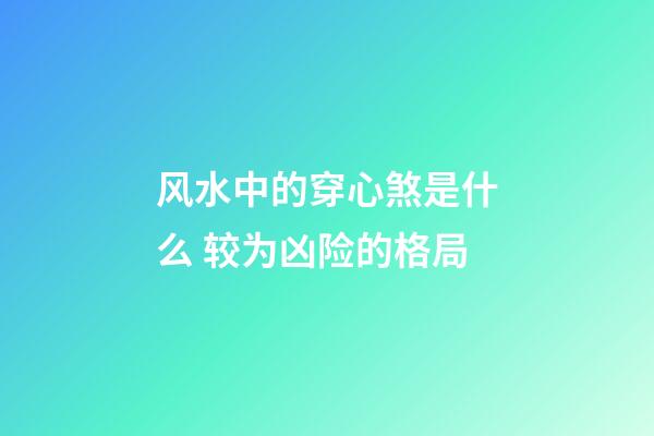 风水中的穿心煞是什么 较为凶险的格局